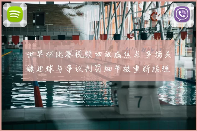 世界杯比赛视频回放成焦点 多场关键进球与争议判罚细节被重新梳理