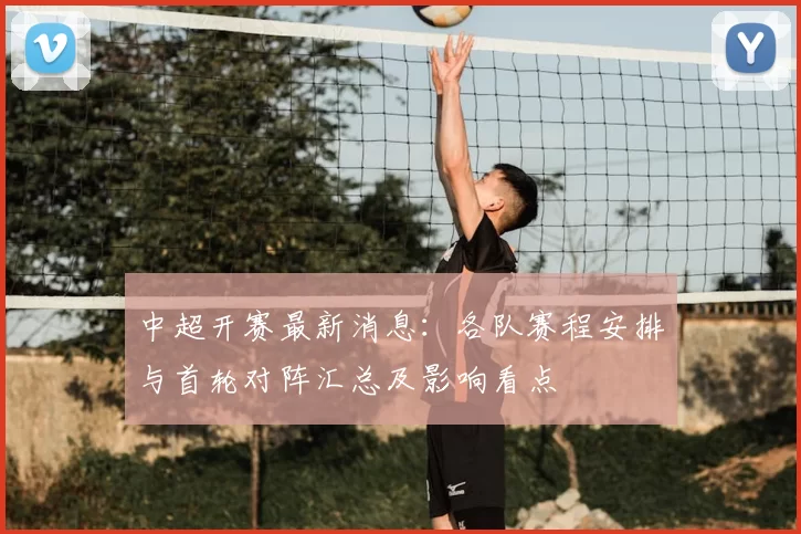 中超开赛最新消息：各队赛程安排与首轮对阵汇总及影响看点