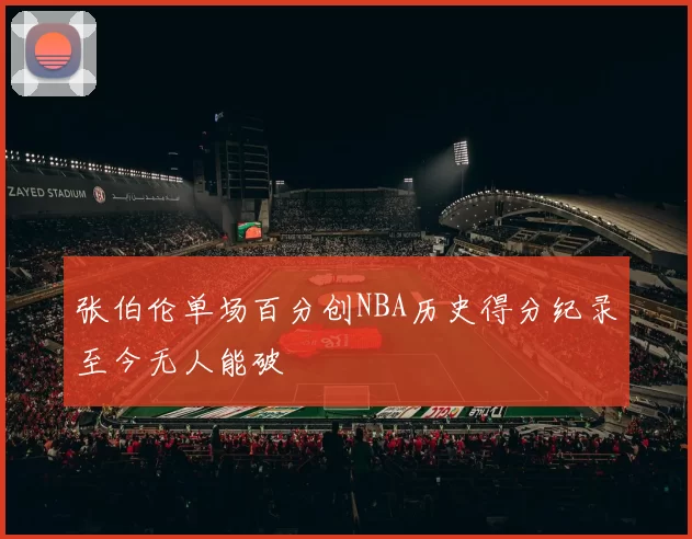 张伯伦单场百分创NBA历史得分纪录至今无人能破