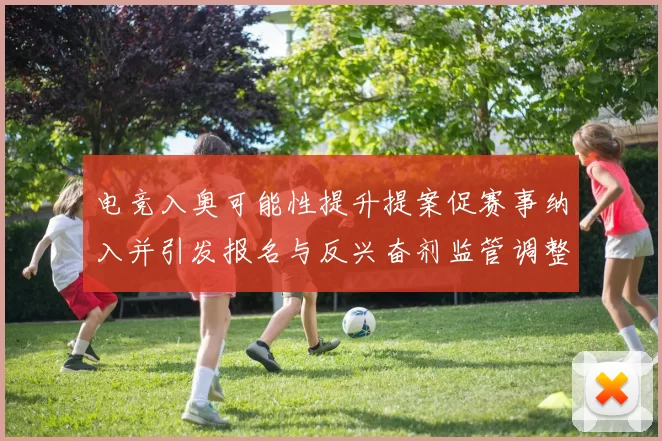 电竞入奥可能性提升提案促赛事纳入并引发报名与反兴奋剂监管调整