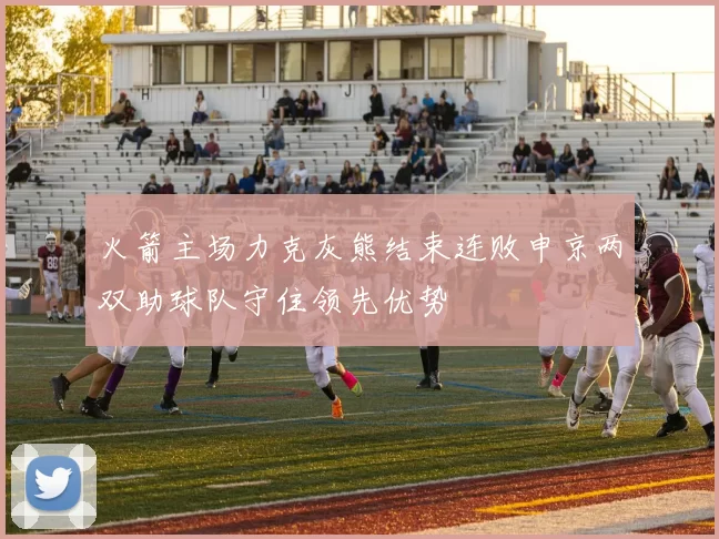 火箭主场力克灰熊结束连败申京两双助球队守住领先优势