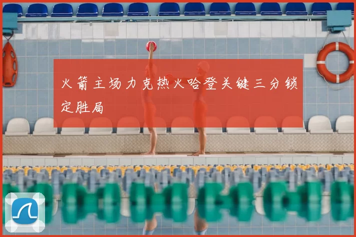 火箭主场力克热火哈登关键三分锁定胜局