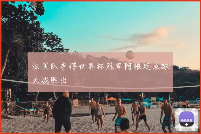 法国队夺得世界杯冠军阿根廷点球大战胜出