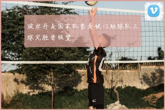 玻尔丹麦国家队首秀破门助球队三球完胜晋级望