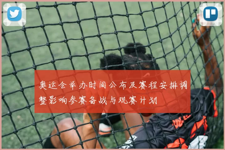 奥运会举办时间公布及赛程安排调整影响参赛备战与观赛计划