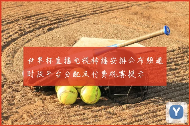 世界杯直播电视转播安排公布频道时段平台分配及付费观赛提示