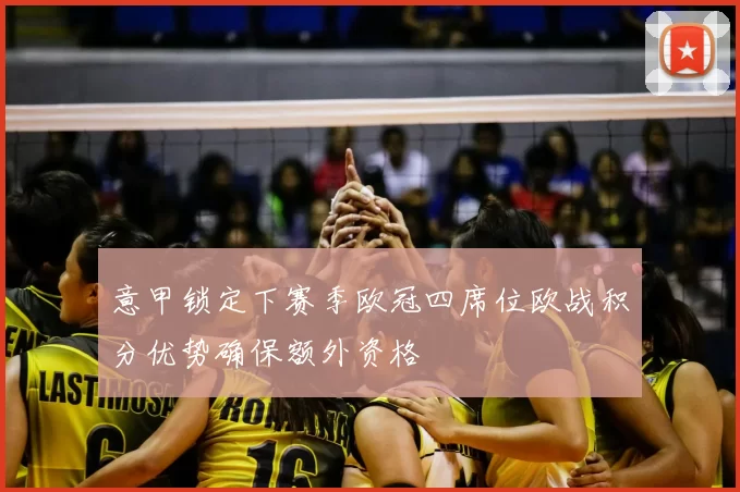 意甲锁定下赛季欧冠四席位欧战积分优势确保额外资格