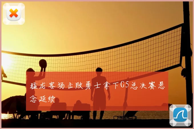 猛龙客场击败勇士拿下G5总决赛悬念延续