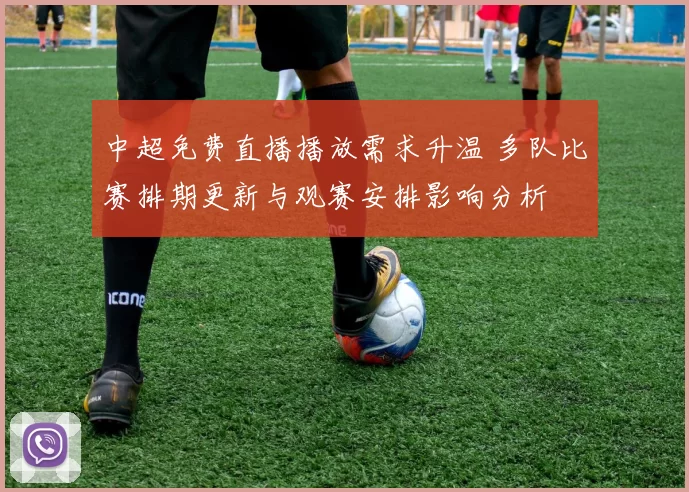 中超免费直播播放需求升温 多队比赛排期更新与观赛安排影响分析