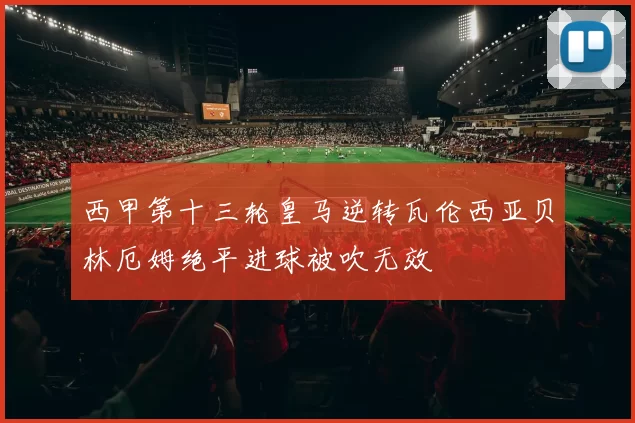西甲第十三轮皇马逆转瓦伦西亚贝林厄姆绝平进球被吹无效