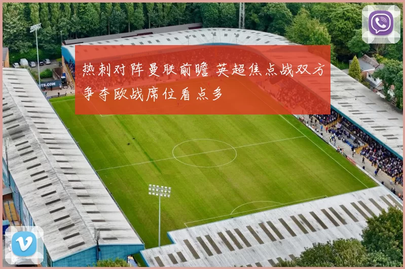 热刺对阵曼联前瞻 英超焦点战双方争夺欧战席位看点多