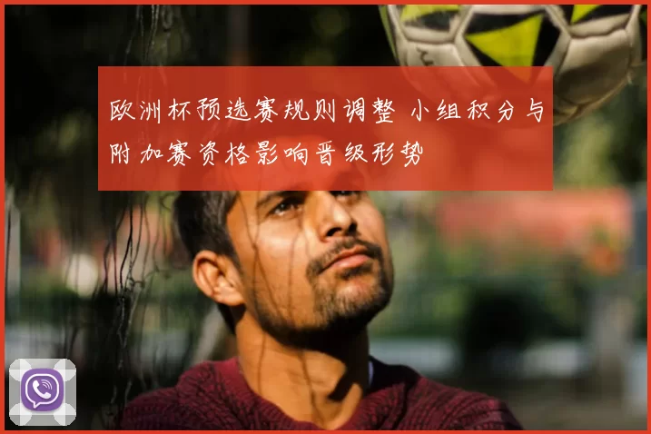 欧洲杯预选赛规则调整 小组积分与附加赛资格影响晋级形势
