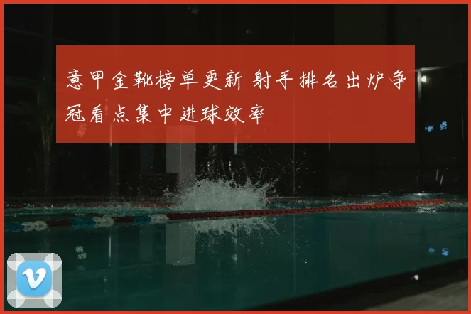 意甲金靴榜单更新 射手排名出炉争冠看点集中进球效率