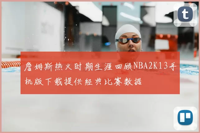 詹姆斯热火时期生涯回顾NBA2K13手机版下载提供经典比赛数据