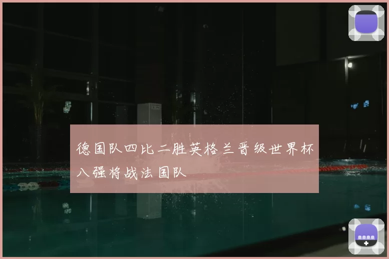 德国队四比二胜英格兰晋级世界杯八强将战法国队