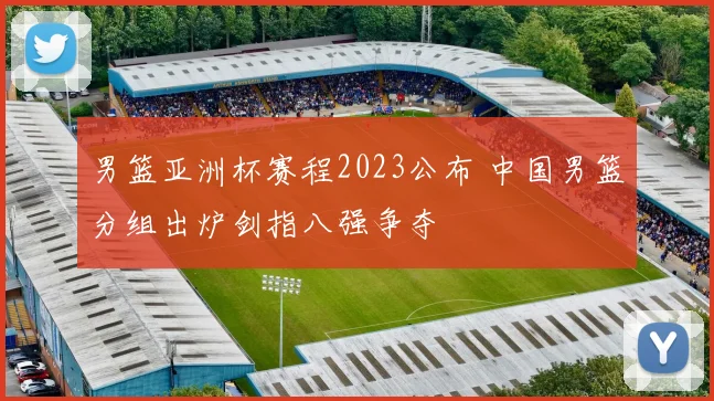 男篮亚洲杯赛程2023公布 中国男篮分组出炉剑指八强争夺