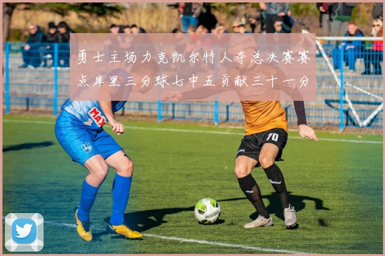 勇士主场力克凯尔特人夺总决赛赛点库里三分球七中五贡献三十一分
