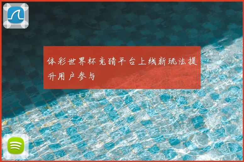 体彩世界杯竞猜平台上线新玩法提升用户参与