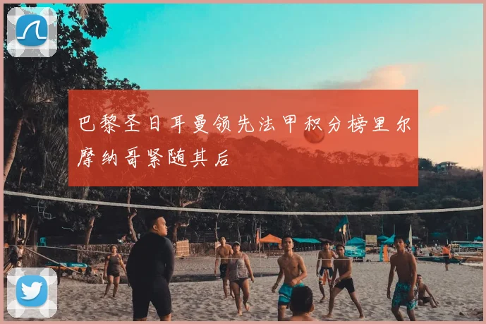 巴黎圣日耳曼领先法甲积分榜里尔摩纳哥紧随其后
