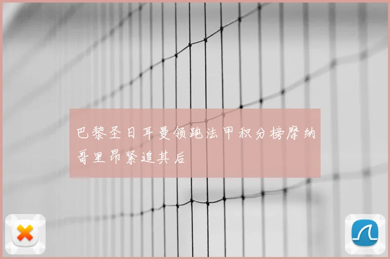 巴黎圣日耳曼领跑法甲积分榜摩纳哥里昂紧追其后