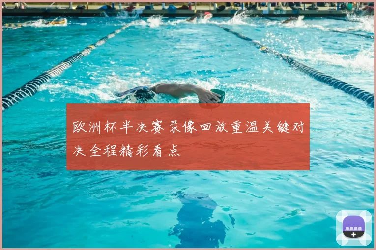 欧洲杯半决赛录像回放重温关键对决全程精彩看点